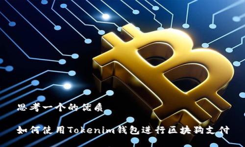 思考一个的优质

如何使用Tokenim钱包进行区块狗支付