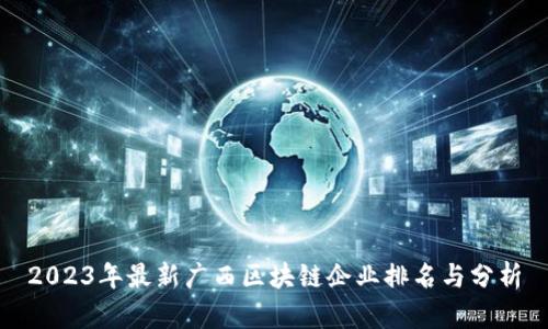 2023年最新广西区块链企业排名与分析