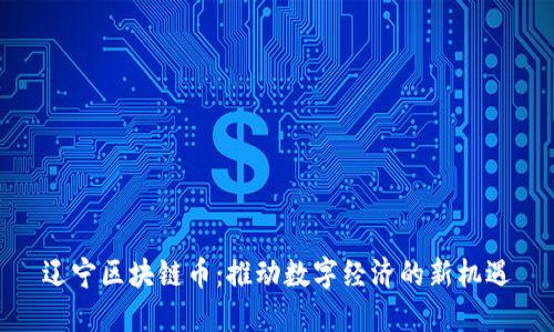 辽宁区块链币:推动数字经济的新机遇
