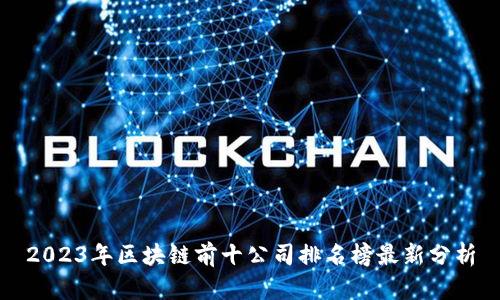 2023年区块链前十公司排名榜最新分析