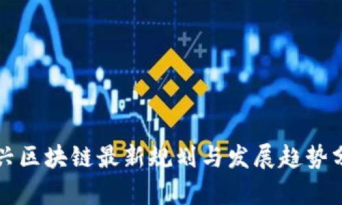 方兴区块链最新规划与发展趋势分析