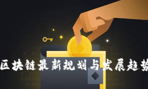 方兴区块链最新规划与发展趋势分析