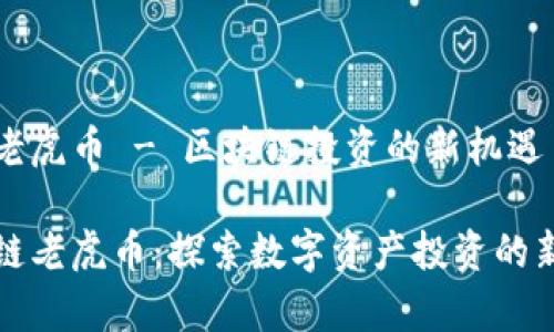 块链老虎币 - 区块链投资的新机遇
区块链老虎币:探索数字资产投资的新篇章