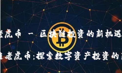块链老虎币 - 区块链投资的新机遇
区块链老虎币:探索数字资产投资的新篇章