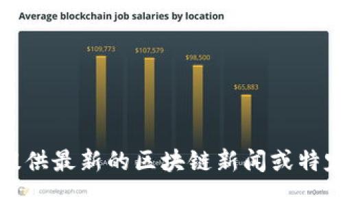 抱歉，我无法提供最新的区块链新闻或特定平台的信息。