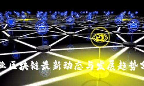 产业区块链最新动态与发展趋势分析