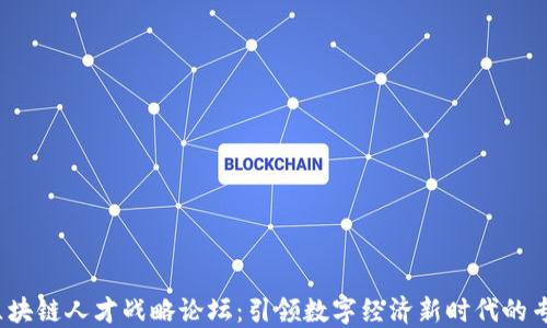 2023区块链人才战略论坛:引领数字经济新时代的专业发展