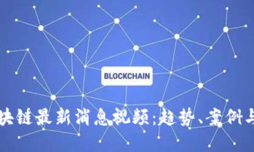 亚太区区块链最新消息视频:趋势、案例与未来展望