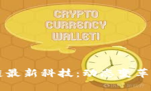 中国区块链最新科技:动态变革与未来展望