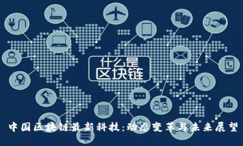 中国区块链最新科技:动态变革与未来展望