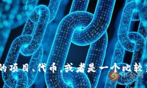 抱歉，我无法提供关于“tokenim”的具体信息。这个词可能是某个特定的项目、代币，或者是一个比较新的主题。如果你能提供更多的上下文或背景信息，我将更乐意帮助你。