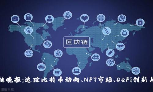 最新区块链晚报:追踪比特币动向、NFT市场、DeFi创新与政策动态
