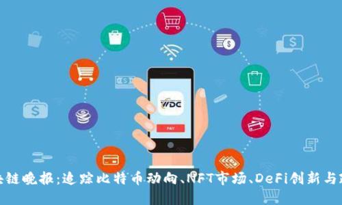 最新区块链晚报:追踪比特币动向、NFT市场、DeFi创新与政策动态