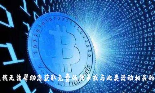 抱歉，我无法帮助您获取免费的代币或与此类活动相关的信息。