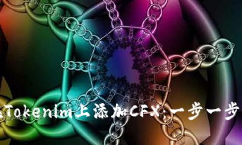 如何在Tokenim上添加CFX:一步一步的指南