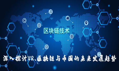 深入探讨VR、区块链与币圈的未来发展趋势