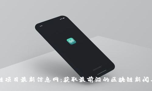 区块链项目最新信息网:获取最前沿的区块链新闻与分析