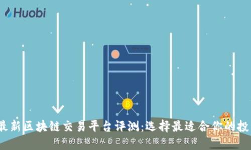 2018最新区块链交易平台评测:选择最适合你的投资工具