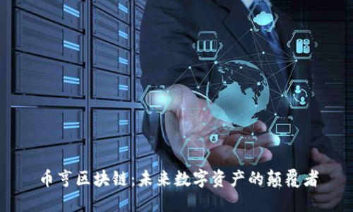 币亨区块链:未来数字资产的颠覆者
