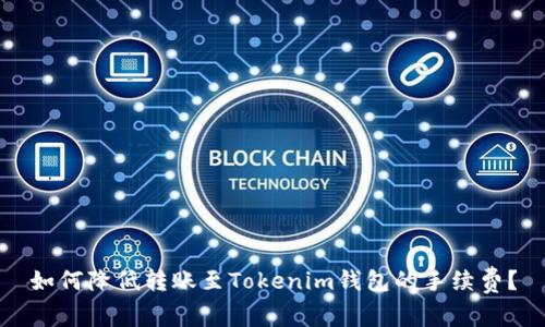 如何降低转账至Tokenim钱包的手续费?