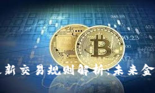 区块链最新交易规则解析:未来金融的基石