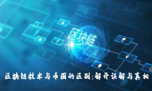 区块链技术与币圈的区别:解开误解与真相