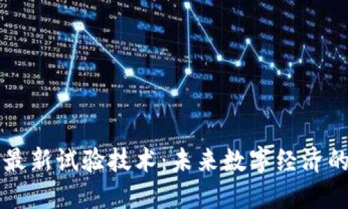 区块链最新试验技术:未来数字经济的引领者