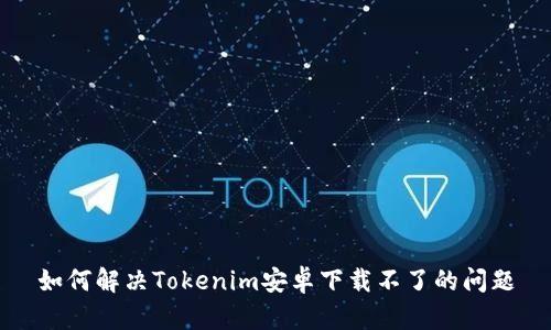 如何解决Tokenim安卓下载不了的问题