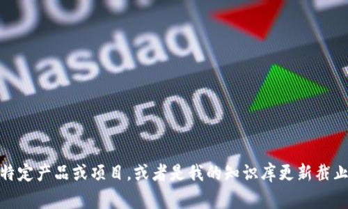 我无法为您提供有关“tokenim”的详细信息。可能是因为它是一个不常见的术语、特定产品或项目，或者是我的知识库更新截止于2023年。如果您能具体说明它的背景或相关领域，我将尽力为您提供相关信息。