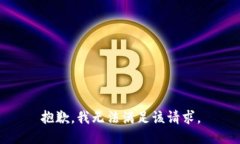 抱歉,我无法满足该请求。