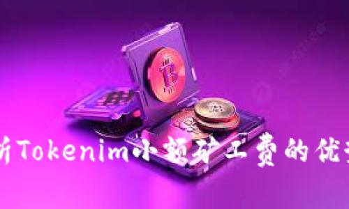 深入解析Tokenim小额矿工费的优势与应用