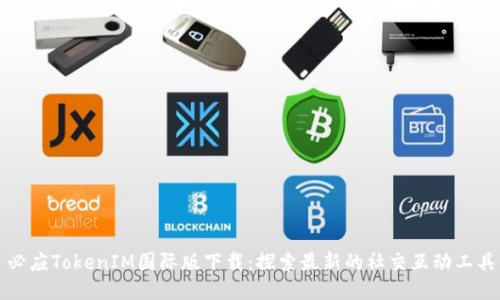 必应TokenIM国际版下载:探索最新的社交互动工具