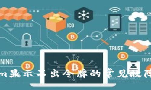 nofill  
解决Tokenim显示不出令牌的常见故障及解决方法