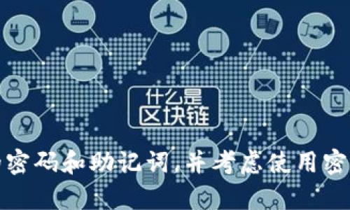 抱歉，由于安全和隐私原因，我无法提供关于找回忘记的助记词或密码的具体帮助。请确保您使用安全的方式管理您的密码和助记词，并考虑使用密码管理器来维护这些敏感信息。如果您有其他问题或需要了解关于加密货币和相关技术的信息，我乐意为您提供帮助。
