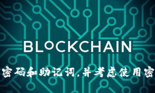 抱歉，由于安全和隐私原因，我无法提供关于找回忘记的助记词或密码的具体帮助。请确保您使用安全的方式管理您的密码和助记词，并考虑使用密码管理器来维护这些敏感信息。如果您有其他问题或需要了解关于加密货币和相关技术的信息，我乐意为您提供帮助。