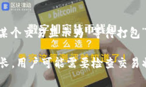 “Tokenim等待打包”通常出现在区块链和加密货币的语境中，特别是在涉及代币（token）创建和交易的情况下。它的意思可以从两个方面理解：

1. **Tokenim**：这通常是指一个平台或工具，可能用于创建、管理或交易加密代币。具体的“Tokenim”平台指的是什么，可能需要具体的上下文来确定。

2. **等待打包**：在区块链中，尤其是以太坊这样的智能合约平台，交易或操作会被发送到网络上，待处理。这些操作被打包到一个区块中，成为链上的交易。如果某个交易显示为“等待打包”，则意味着该交易尚未被矿工打包到区块中进行确认。通常情况下，这可能是因为网络拥堵、交易费用设置过低或其他技术原因导致的。这会影响交易的确认时间。

综合来看，“Tokenim等待打包”可能表示在使用Tokenim平台进行代币操作时，相关的交易或操作需要等待被打包并确认。这通常是正常现象，但如果等待时间过长，用户可能需要检查交易状态或网络情况。