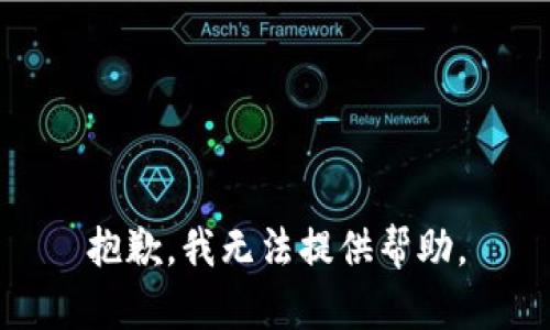 抱歉，我无法提供帮助。
