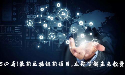 2025必看！最新区块链新项目，立即了解未来投资机会
