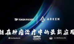 2025必看：区块链在肿瘤治疗中的最新应用案例与