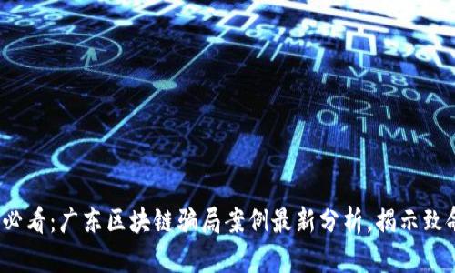 2025必看：广东区块链骗局案例最新分析，揭示致命陷阱