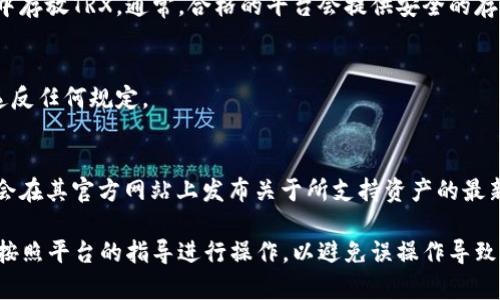 Tokenim（或Tokenomy）是一种加密货币平台，旨在为用户提供数字资产交易、投资和其他相关服务。TRX（Tronix）是Tron网络的原生加密货币，广泛用于Tron区块链上的各种应用。

关于tokenim是否可以放trx，具体依赖于以下几点：

### 1. 平台的支持
首先，需要查看Tokenim平台当前支持的加密货币列表。许多交易所会定期更新其支持的资产。若Tokenim平台确实支持TRX，则用户可以在该平台上存储、交易或投资TRX。

### 2. 钱包功能
如果Tokenim提供数字货币钱包功能，那么用户可能能够在其钱包中存放TRX。通常，合格的平台会提供安全的存储功能以保护用户资产。

### 3. 用户条款与限制
还需查看Tokenim的用户协议与条款，确保在该平台上处理TRX不违反任何规定。

### 4. 官方沟通渠道
最好的方法是通过Tokenim的官方网站或客服渠道确认。许多平台会在其官方网站上发布关于所支持资产的最新消息或公告。

如果你打算使用Tokenim来存放TRX，建议先确认上述几点，并确保按照平台的指导进行操作，以避免误操作导致的资产损失。