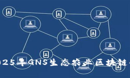 立即了解2025年GNS生态农业区块链的最新消息！
