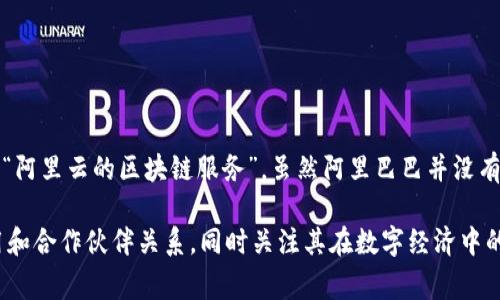阿里巴巴在数字货币和区块链方面有多个相关项目，然而在公众视野中比较突出的通常是“阿里云的区块链服务”。虽然阿里巴巴并没有发行独立的“区块链币”，但其区块链技术被应用于多个领域，包括供应链金融、数字版权等。

若您关心的是相关的加密货币或tokens，建议查看阿里巴巴在区块链技术方面的最新应用和合作伙伴关系，同时关注其在数字经济中的角色。具体的币种简称可能会因项目而异，可以提供更多上下文以便给出更准确的信息。