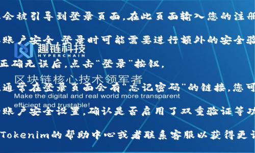 要登录Tokenim的个人中心，您可以按照以下步骤进行操作：

1. **访问官方网站**: 首先，打开浏览器，访问Tokenim的官方网站。确保您访问的是官方链接，以保障安全。

2. **找到登录入口**: 在网站首页，通常会有一个“登录”或“个人中心”的按钮，您可以在页面顶部或右上角找到这一选项。

3. **输入账号信息**: 点击登录后，您会被引导到登录页面。在此页面输入您的注册邮箱或用户名以及密码。

4. **安全验证**: 某些时候，为了确保账户安全，登录时可能需要进行额外的安全验证，比如输入验证码或进行二步验证。

5. **点击登录按钮**: 确认输入信息正确无误后，点击“登录”按钮。

6. **密码找回**: 如果您忘记了密码，通常在登录页面会有“忘记密码”的链接，您可以点击这个链接，根据提示重设密码。

7. **保持安全**: 登录后，建议您查看账户安全设置，确认是否启用了双重验证等功能，以防止账户被盗。

如果在登录过程中遇到问题，可以查看Tokenim的帮助中心或者联系客服以获得更详细的支持。