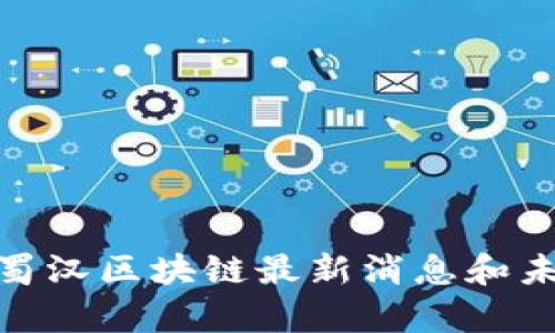 2025必看：蜀汉区块链最新消息和未来趋势分析