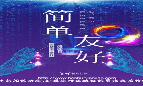由于我无法访问最新的信息，无法提供关于“区块链贾浅浅”的具体新闻或动态。如果您对区块链或贾浅浅有特定的疑问或主题，请告知我，我会尽力提供相关的背景信息和解释。