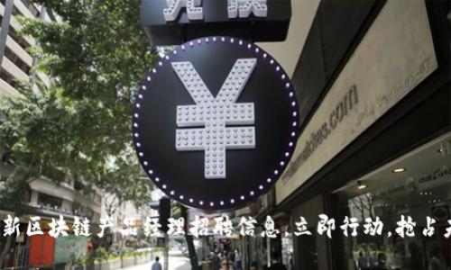2025必看:最新区块链产品经理招聘信息,立即行动,抢占未来职场先机!