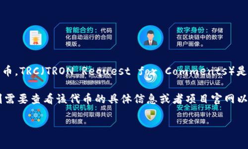 Tokenim 是基于区块链技术的一种代币，确切地说，它通常指的是某个特定项目的代币。TRC（TRON Request for Comments）是 TRON 网络上代币的标准。TRC-10 和 TRC-20 是 TRON 网络中常用的代币标准。

如果你在询问某个特定的 Tokenim 是否在 TRON 网络上具有 TRC 标准的版本，则需要查看该代币的具体信息或者项目官网以了解其是否在 TRON 网络上发行。

如果有其他具体问题或者需要更多的帮助，请提供更多的上下文信息！