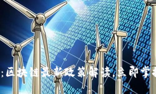 2025必看：区块链最新政策解读，立即掌握行业动态
