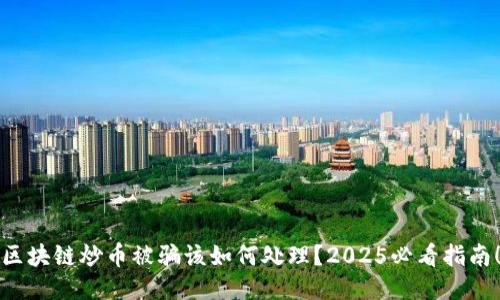 区块链炒币被骗该如何处理?2025必看指南!